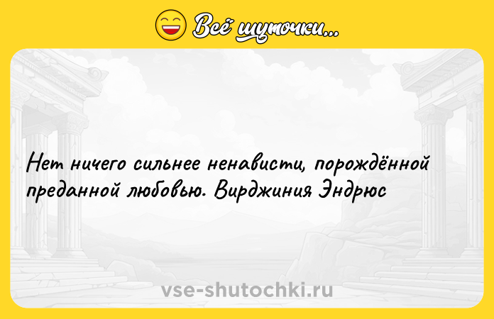 Цитата: Нет ничего сильнее ненависти, порождённой преданной любовью. Вирджиния Эндрюс