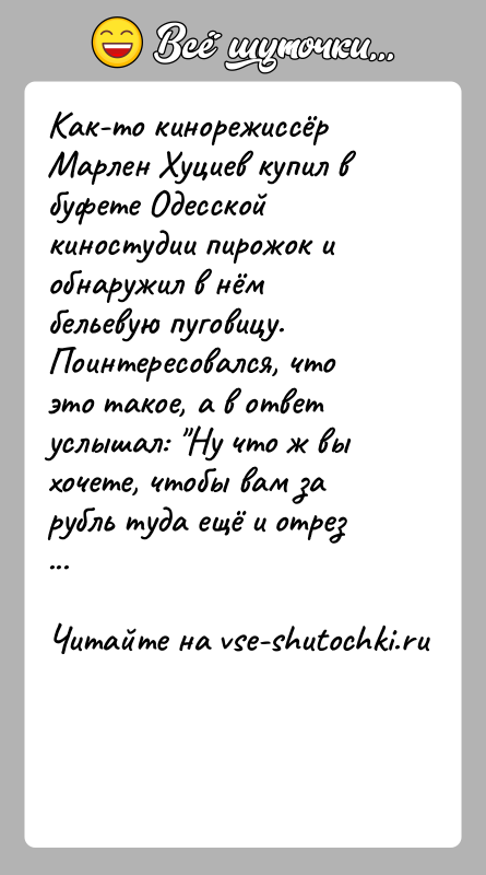 История: Как-то кинорежиссёр Марлен Хуциев купил в буфете Одесской киностудии пирожок и обнаружил в нём бельевую пуговицу. Поинтересовался, что это такое,
