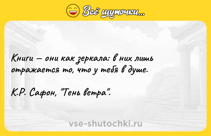 Цитата: Книги они как зеркала: в них лишьотражается то, что у тебя в душе. К.Р. Сафон, Тень ветра .