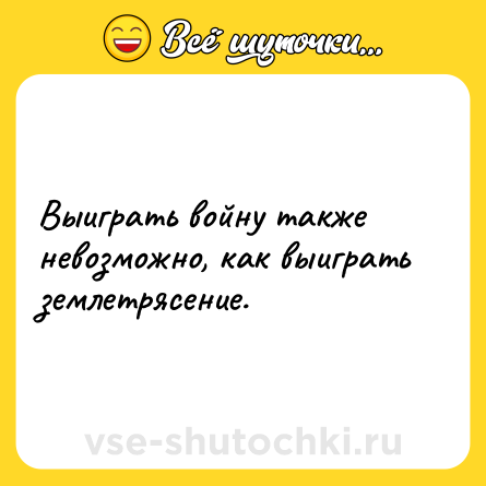 Шутка: Выиграть войну также невозможно, как выиграть землетрясение.