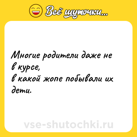 Шутка: Многие родители даже не в курсе,<br>в какой жопе побывали их дети.