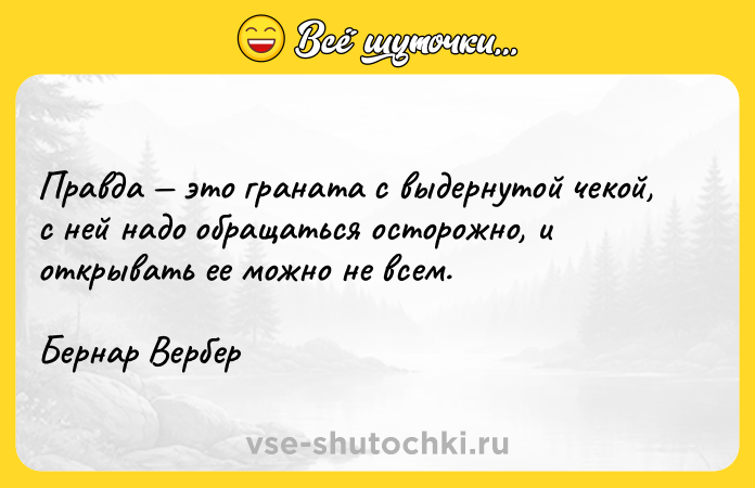 Цитата: Правда это граната с выдернутой чекой, с ней надо обращаться осторожно, и открывать ее можно не всем. Бернар Вербер