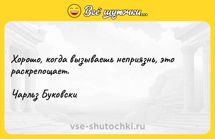 Цитата: Хорошо, когда вызываешь неприязнь, это раскрепощает. Чарльз Буковски