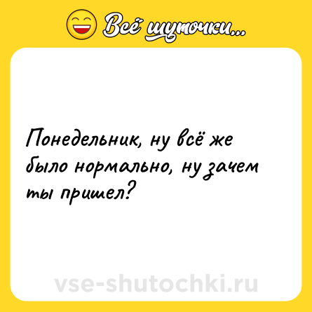 Шутка: Понедельник, ну всё же было нормально, ну зачем ты пришел?