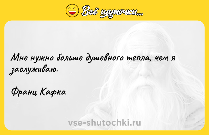 Цитата: Мне нужно больше душевного тепла, чем я заслуживаю.Франц Кафка