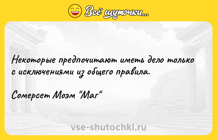 Цитата: Некоторые предпочитают иметь дело только с исключениями из общего правила.Сомерсет Моэм Маг