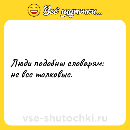 Шутка: Люди подобны словарям: не все толковые.