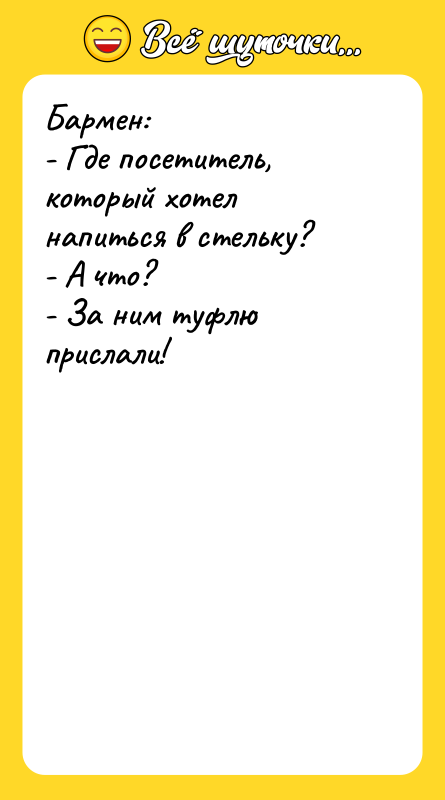 Бармен: - Где посетитель, который хотел напиться в стельку? -