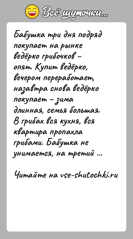 История: Бабушка три дня подряд покупает на рынке ведёрко грибочков опят. Купит ведёрко, вечером переработает, назавтра снова ведёрко покупает