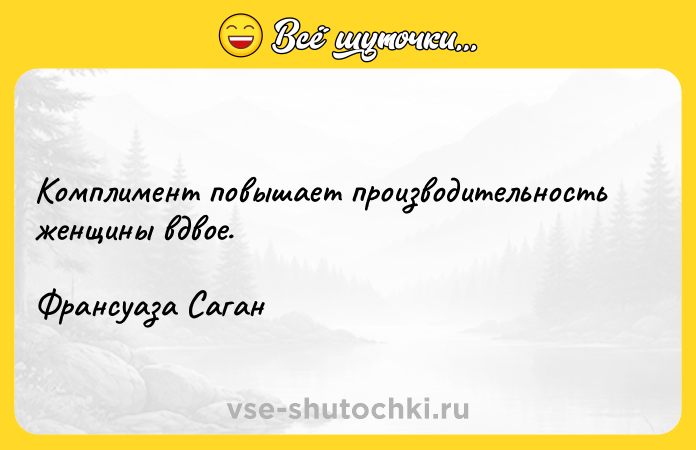 Цитата: Комплимент повышает производительность женщины вдвое.Франсуаза Саган