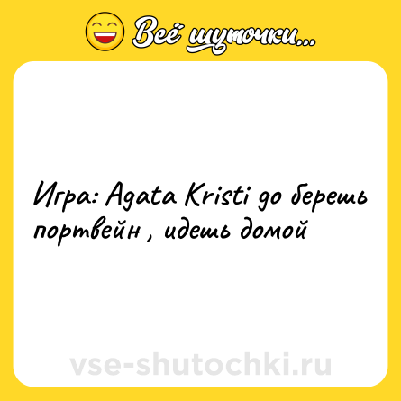 Шутка: Игра: Agata Kristi go берешь портвейн , идешь домой