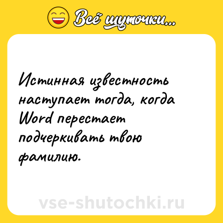 Шутка: Истинная известность наступает тогда, когда Wоrd перестает подчеркивать твою фамилию.