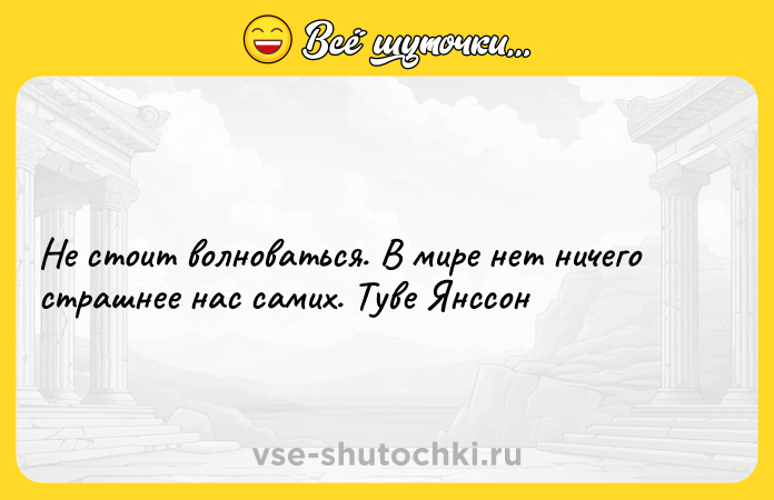 Цитата: Не стоит волноваться. В мире нет ничего страшнее нас самих. Туве Янссон