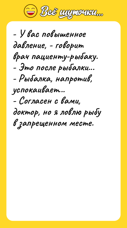 - У вас повышенное давление, - говорит врач пациенту-рыбаку.