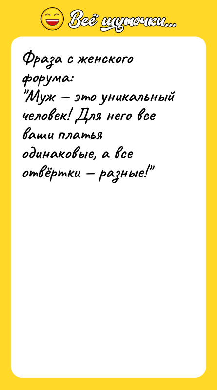 Фраза с женского форума:  "Муж — это уникальный человек!