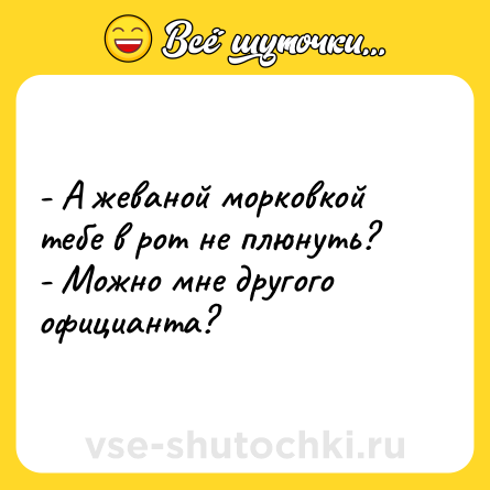 Шутка: - А жеваной морковкой тебе в рот не плюнуть?<br>- Можно мне другого официанта?