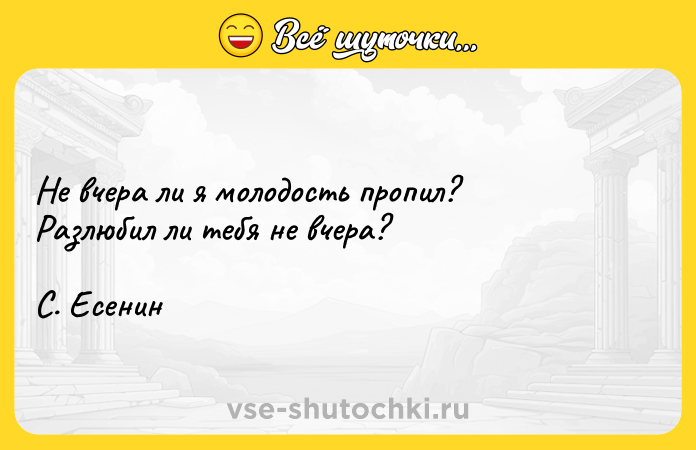 Цитата: Не вчера ли я молодость пропил? Разлюбил ли тебя не вчера? С. Есенин