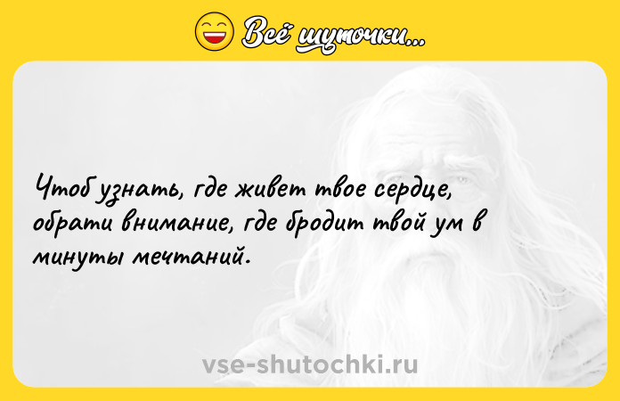 Цитата: Чтоб узнать, где живет твое сердце, обрати внимание, где бродит твой ум в минуты мечтаний.