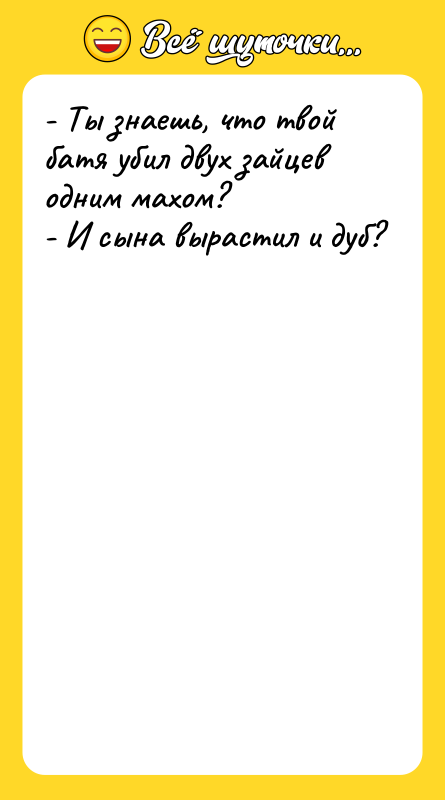 - Ты знаешь, что твой батя убил двух зайцев одним