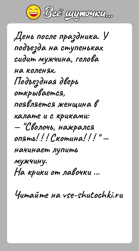История: День после праздника. У подъезда на ступеньках сидит мужчина, голова на коленях.Подъездная дверь открывается, появляется женщина в халате и с