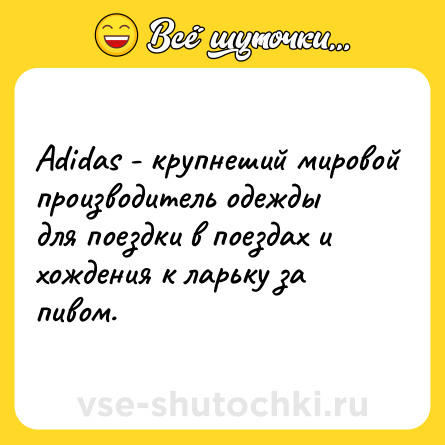 Шутка: Аdidаs - крупнеший мировой производитель одежды для поездки в поездах и хождения к ларьку за пивом.