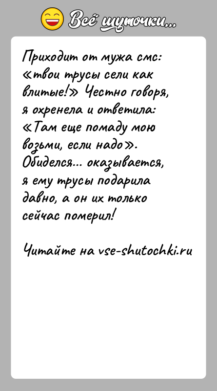 История: Приходит от мужа смс: твои трусы сели как влитые! Честно говоря, я охренела и ответила: Там еще помаду мою возьми,