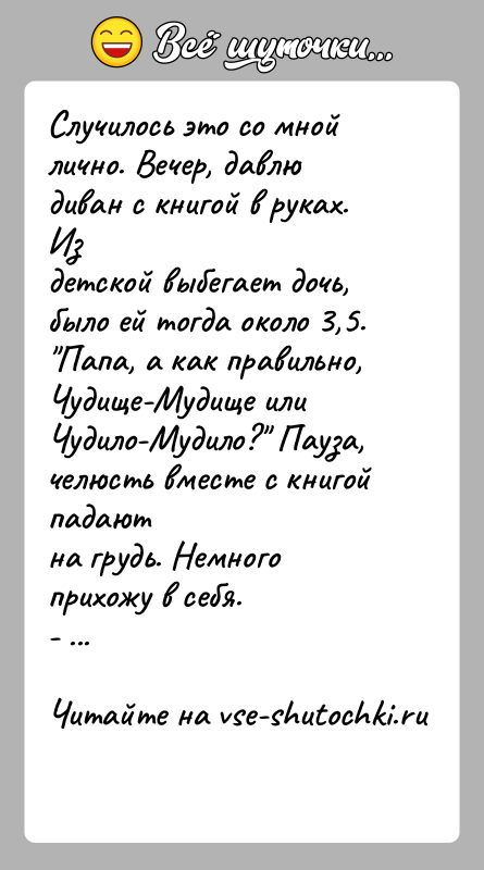 История: Случилось это со мной лично. Вечер, давлю диван с книгой в руках. Издетской выбегает дочь, было ей тогда около 3,5.