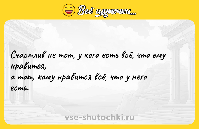 Цитата: Счастлив не тот, у кого есть всё, что ему нравится, а тот, кому нравится всё, что у него есть.