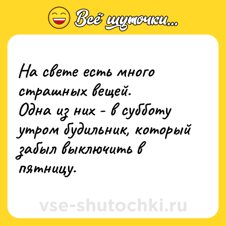 Шутка: На свете есть много страшных вещей.<br>Одна из них - в субботу утром будильник, который забыл выключить в пятницу.