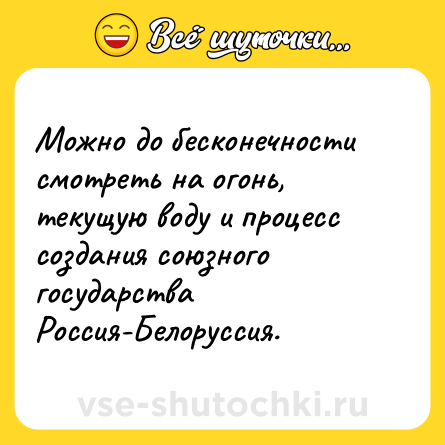 Шутка: Можно до бесконечности смотреть на огонь, текущую воду и процесс создания союзного государства Россия-Белоруссия.