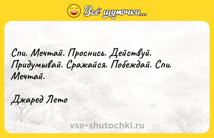 Цитата: Спи. Мечтай. Проснись. Действуй. Придумывай. Сражайся. Побеждай. Спи. Мечтай. Джаред Лето