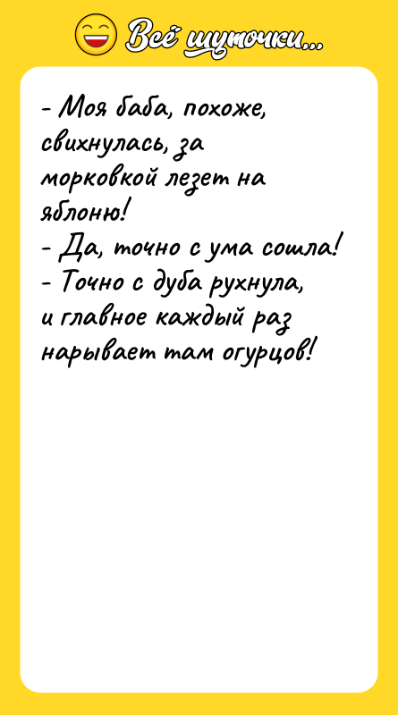 - Моя баба, похоже, свихнулась, за морковкой лезет на яблоню!