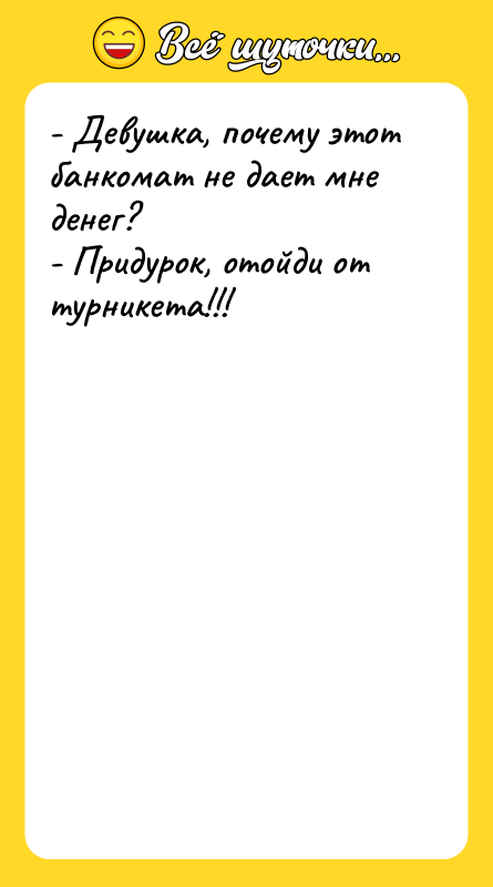 - Девушка, почему этот банкомат не дает мне денег? -