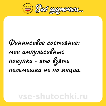 Шутка: Финансовое состояние: мои импульсивные покупки - это взять пельмешки не по акции.