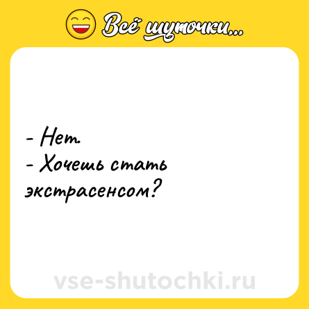 Шутка: - Нет.<br>- Хочешь стать экстрасенсом?
