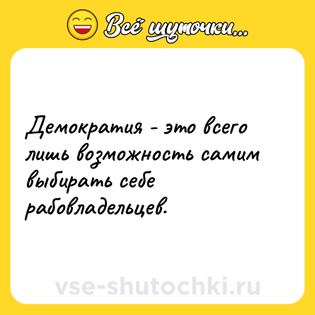 Шутка: Демократия - это всего лишь возможность самим выбирать себе рабовладельцев.