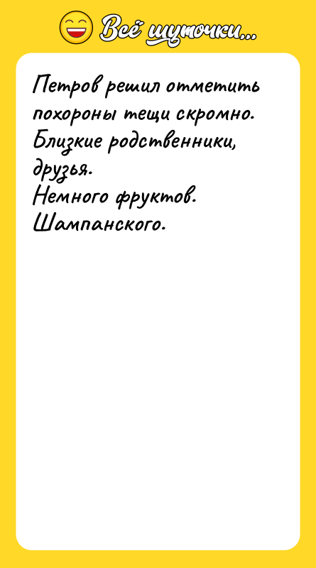 Петров решил отметить похороны тeщи скромно.<br/>Близкие родственники, друзья.<br/>Немного фруктов.<br/>Шампанского.
