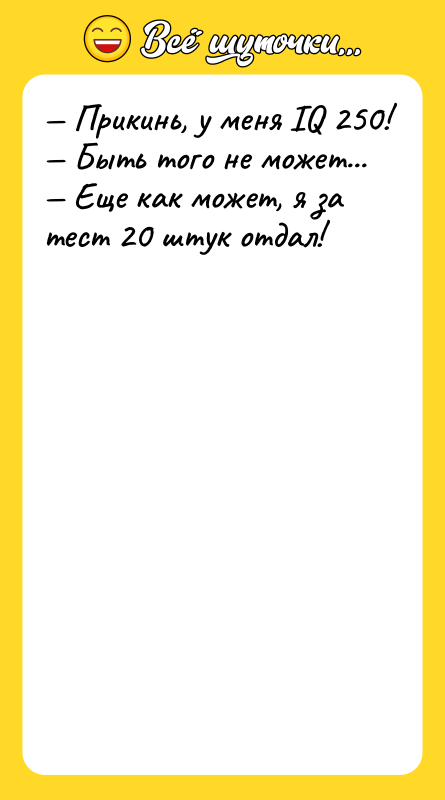 Прикинь, у меня IQ 250! Быть того не