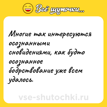 Шутка: Многие так интересуются осознанными сновидениями, как будто осознанное бодрствование уже всем удалось.