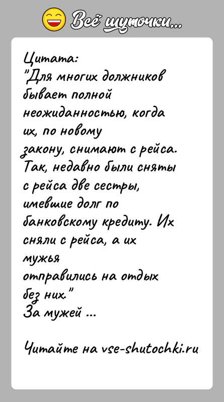 История: Цитата: Для многих должников бывает полной неожиданностью, когда их, по новомузакону, снимают с рейса. Так, недавно были сняты с рейса две