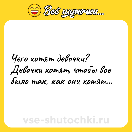 Шутка: Чего хотят девочки? Девочки хотят, чтобы все было так, как они хотят...