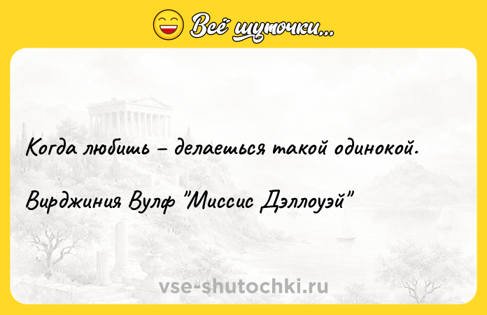 Цитата: Когда любишь делаешься такой одинокой.Вирджиния Вулф Миссис Дэллоуэй