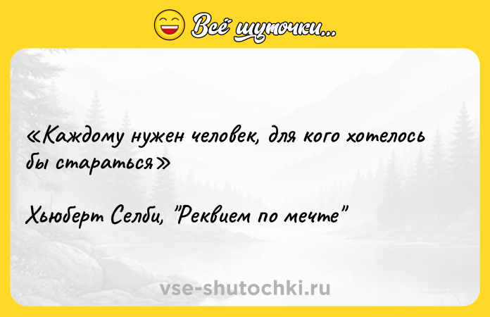 Цитата: Каждому нужен человек, для кого хотелось бы стараться Хьюберт Селби, Реквием по мечте