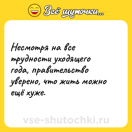 Шутка: Несмотря на все трудности уходящего года, правительство уверено, что жить можно ещё хуже.