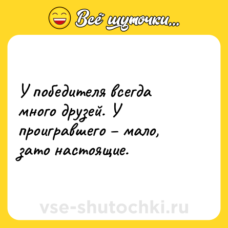Шутка: У победителя всегда много друзей. У проигравшего – мало, зато настоящие.