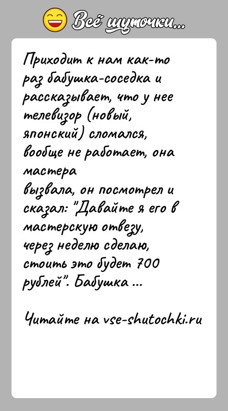 История: Приходит к нам как-то раз бабушка-соседка и рассказывает, что у неетелевизор (новый, японский) сломался, вообще не работает, она мастеравызвала, он