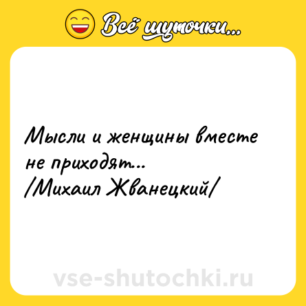 Шутка: Мысли и женщины вместе не приходят...  <br>/Михаил Жванецкий/