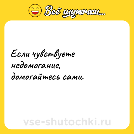 Шутка: Если чувствуете недомогание, домогайтесь сами.<br>