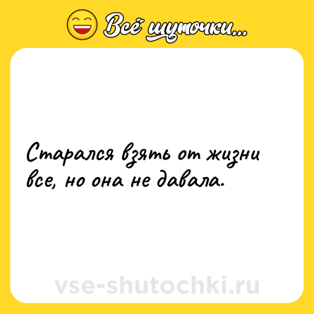Шутка: Старался взять от жизни все, но она не давала.