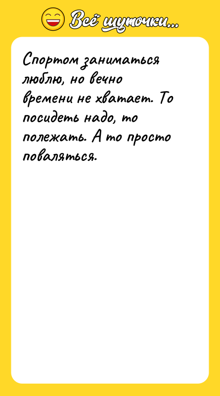 Спортом заниматься люблю, но вечно времени не хватает. То посидеть